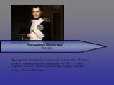 Наполеон Бонапарт 1769-1821. Французский император, гениальный полководец. Родился в семье мелкопоместного дворянина. В 1785 г. в чине поручика окончил Парижскую военную школу, служил в полку в Южной Франции.