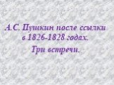 А.С. Пушкин после ссылки в 1826-1828 годах. Три встречи.