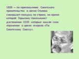 1928 — по приглашению Советского правительства и лично Сталина совершает поездку по стране, во время которой Горькому показывают достижения СССР, которые нашли свое отражение в цикле очерков «По Советскому Союзу».