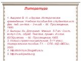 Литература. 1. Ашурков В. Н. и другие. Историческое краеведение: Учебное пособие для студентов ист. фак. пед. ин-тов. – 2-е изд. - М.: Просвещение, 1980. 2. Былины: Кн. Для внекл. Чтения. 5-7 кл./ Сост., вступ. Ст., обраб. Текстов, примеч. И слов. Ю.Г.Круглова. – М.: Просвещение, 1985. 3. Новый спра