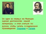 Он один из первых во Франции оценил достоинство нашей литературы и стал учиться по-русски, чтобы читать в подлиннике произведения Пушкина и Гоголя.