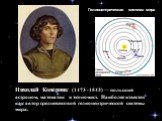 Никола́й Копе́рник (1473 -1543) — польский астроном, математик и экономист. Наиболее известен как автор средневековой гелиоцентрической системы мира. Гелиоцентрическая система мира