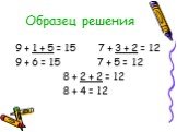 Образец решения. 9 + 1 + 5 = 15 7 + 3 + 2 = 12 9 + 6 = 15 7 + 5 = 12 8 + 2 + 2 = 12 8 + 4 = 12