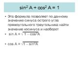 sin2 A + cos2 A = 1. Эта формула позволяет по данному значению синуса острого угла прямоугольного треугольника найти значение косинуса и наоборот sin A = √ 1 – cos2A cos A = √1 – sin2A