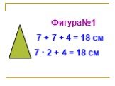Фигура№1 7 + 7 + 4 = 18 см 7 · 2 + 4 = 18 см
