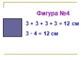 Фигура №4 3 + 3 + 3 + 3 = 12 см 3 · 4 = 12 см