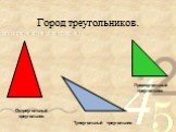 Город треугольников. Тупоугольный треугольник. Прямоугольный треугольник. Остроугольный треугольник.