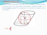 Упражнение 13. Какой наибольший радиус может быть у сферы, помещающейся в наклонный цилиндр, радиус основания которого равен 1, а боковое ребро равно 2 и наклонено к плоскости основания под углом 60о. Ответ: