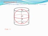 Упражнение 2. В цилиндр вписана сфера радиуса 1. Найдите высоту цилиндра. Ответ: 2.
