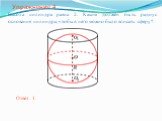 Упражнение 4. Высота цилиндра равна 2. Каким должен быть радиус основания цилиндра, чтобы в него можно было вписать сферу?