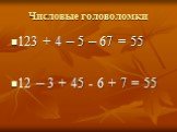 123 + 4 – 5 – 67 = 55 12 – 3 + 45 - 6 + 7 = 55