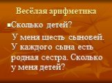 Весёлая арифметика. Сколько детей? У меня шесть сыновей. У каждого сына есть родная сестра. Сколько у меня детей?