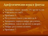 Арифметические игры и фокусы. Задумайте число меньше 10 ( кроме нуля). Умножьте его на25. Прибавьте 3. Полученное число умножьте на 4. Зачеркните первую цифру результата. Оставшееся число возведите в квадрат. Цифры результата сложите. Прибавьте 7.