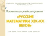 Презентация учебного проекта. Автор: Зрянина Татьяна Ивановна, учитель математики. «РУССКИЕ МАТЕМАТИКИ XIX-XX ВЕКОВ». Муниципальное образовательное учреждение Аржановская средняя общеобразовательная школа