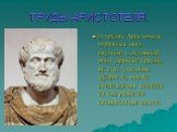 ТРУДЫ АРИСТОТЕЛЯ. В трудах Аристотеля отразился весь научный и духовный опыт Древней Греции, он стал эталоном мудрости, оказал неизгладимое влияние на ход развития человеческой мысли.