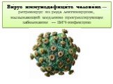 Ви́рус иммунодефици́та челове́ка — ретровирус из рода лентивирусов, вызывающий медленно прогрессирующее заболевание — ВИЧ-инфекцию