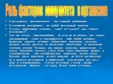 К иммунитету предъявляются два главный требования: 1) адекватно реагировать на любой возможный антиген; 2) уметь эффективно отличить “свое” от “чужого” или “своего измененного”. Эти две задачи – наисложнейшие, но если их не решить, вид теряет эволюционный успех и элиминируется, либо любой организм б