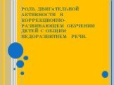 РОЛЬ ДВИГАТЕЛЬНОЙ АКТИВНОСТИ В КОРРЕКЦИОННО-РАЗВИВАЮЩЕМ ОБУЧЕНИИ ДЕТЕЙ С ОБЩИМ НЕДОРАЗВИТИЕМ РЕЧИ.