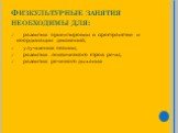 Физкультурные занятия необходимы для: развития ориентировки в пространстве и координации движений; улучшения осанки; развития лексического строя речи; развития речевого дыхания