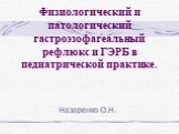 Физиологический и патологический гастроэзофагеальный рефлюкс и ГЭРБ в педиатрической практике. Назаренко О.Н.