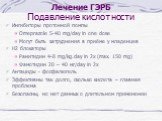 Лечение ГЭРБ Подавление кислотности. Ингибиторы протонной помпы Omeprazole 5-40 mg/day in one dose Могут быть затруднения в приёме у младенцев H2 блокаторы Ранитидин 4-8 mg/kg.day in 2x (max. 150 mg) Фамотидин 20 – 40 мг/day in 2x Антациды - фосфалюгель Эффективны так долго, сколько кислота – главна