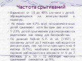 Частота срыгиваний. Варьирует от 18 до 40% случаев у детей, обращающихся за консультацией к педиатру. Не менее чем 67% всех четырехмесячных детей срыгивают хотя бы один раз в сутки У 23% детей срыгивания рассматриваются родителями как повод для беспокойства. По данным Nelson S.P. et al. (1997) у пол