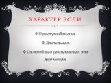 Характер боли. Приступообразная, Длительная, Сильнейшая разрывающая или дергающая.