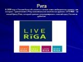 Рига В 2009 году в Латвии было объявлено о начале нового амбициозного проекта, цель которого - привлечение в Ригу максимального количества туристов. LIVE RIGA - это новый бренд Риги, который призван популяризировать главный город Латвии за рубежом.