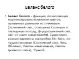 Баланс белого. Баланс белого - функция, позволяющая компенсировать искажения цветов, вызванные разными источниками (солнечный свет, освещение Солнцем в пасмурную погоду, флуоресцентный свет, свет от ламп накаливания). Существуют разные варианты настройки ББ: Авто, по предустановкам (Солнечный свет, 