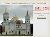 Спасо–преображенский собор в Чернигове. 1031 - 1036. Заложен в период князя Владимира