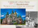 Софийский собор в Киеве 1037 год Ярослав мудрый Построен в честь победы над печенегами!