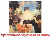 Кустодиев: Купчиха за чаем