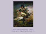 Теодор Жерико «Офицер конных егерей Императорской гвардии, идущий в атаку». 1812