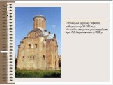 П'ятницька церква у Чернігові, побудована у XII-XIII ст. у візантійському стилі, реконструйована арх. П.Д.Барановським у 1962 р.
