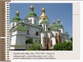 Софійський собор, Київ, 1017/1037. Спочатку побудований у візантійському стилі, у 18 ст. реконструйований у стилі українського бароко