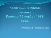 Конвенции о правах ребёнка Принята 20 ноября 1989 года. Маслова Т.Ф.- доктор соц. наук.