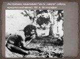 Австралиец нацеливает "кость смерти" (обряд вредоносной магии). XIX в. Фотография