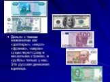 Деньги с такими названиями как «доллары», «евро» «франки», «марки» существуют сразу в нескольких странах, а «рубль» только у нас. Это русская денежная единица.