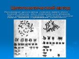 Цитогенетический метод. Использование данного метода позволило выявить группу болезней, связанных либо с изменением числа хромосом, либо с изменениями их структуры. Такие болезни получили название геномных и хромосомных соответственно.