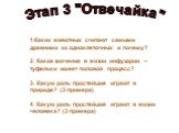 Этап 3 "Отвечайка". 1.Каких животных считают самыми древними из одноклеточных и почему? 2. Какое значение в жизни инфузории – туфельки имеет половой процесс? 3. Какую роль простейшие играют в природе? (3 примера) 4. Какую роль простейшие играют в жизни человека? (3 примера)