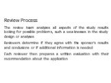 Review Process The review team analyzes all aspects of the study results looking for possible problems, such a weaknesses in the study design or analyses Reviewers determine if they agree with the sponsor’s results and conclusions or if additional information is needed Each reviewer then prepares a 