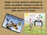 People in many countries continued to collect and publish folktales so that the stories could be shared with children in other parts of the world.