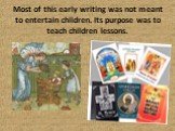 Most of this early writing was not meant to entertain children. Its purpose was to teach children lessons.