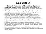 LESSON IX. General Features of Operating Systems An operating system - a master control program which controls the functions of the computer system as a whole and the running of application programs. All computers do not use the same operating systems. Some software is only designed to run under the
