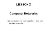 LESSON X. Computer Networks Link computers by communication lines and software protocols.