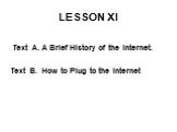 LESSON XI. Text A. A Brief History of the Internet. Text B. How to Plug to the Internet