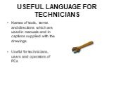 USEFUL LANGUAGE FOR TECHNICIANS. Names of tools, terms and directions which are used in manuals and in captions supplied with the drawings Useful for technicians, users and operators of PCs
