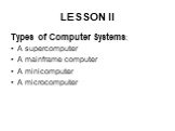 LESSON II. Types of Computer Systems: A supercomputer A mainframe computer A minicomputer A microcomputer