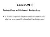 LESSON III. Delete Keys – Clipboard Technology: a liquid crystal display and an electronic stylus are used instead of the keyboard