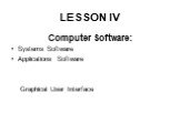 LESSON IV. Computer Software: Systems Software Applications Software Graphical User Interface